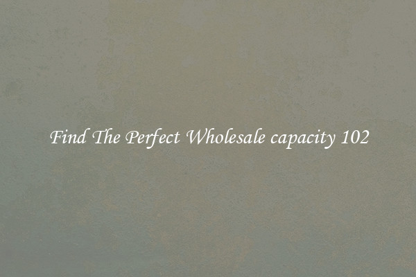 Find The Perfect Wholesale capacity 102