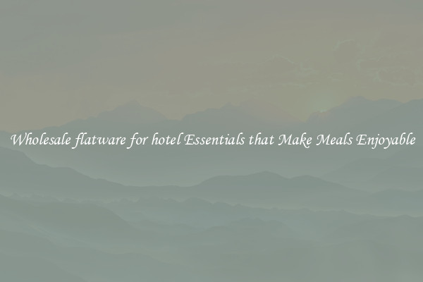 Wholesale flatware for hotel Essentials that Make Meals Enjoyable