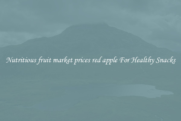 Nutritious fruit market prices red apple For Healthy Snacks