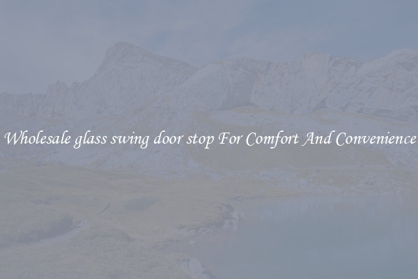 Wholesale glass swing door stop For Comfort And Convenience