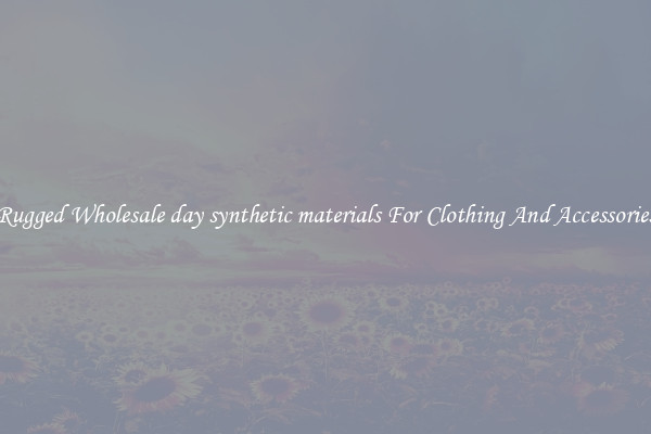 Rugged Wholesale day synthetic materials For Clothing And Accessories