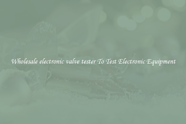 Wholesale electronic valve tester To Test Electronic Equipment