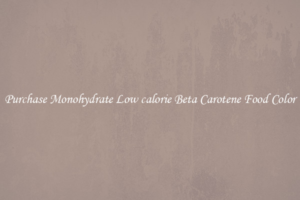 Purchase Monohydrate Low calorie Beta Carotene Food Color