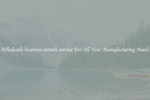 Wholesale business centers service For All Your Manufacturing Needs