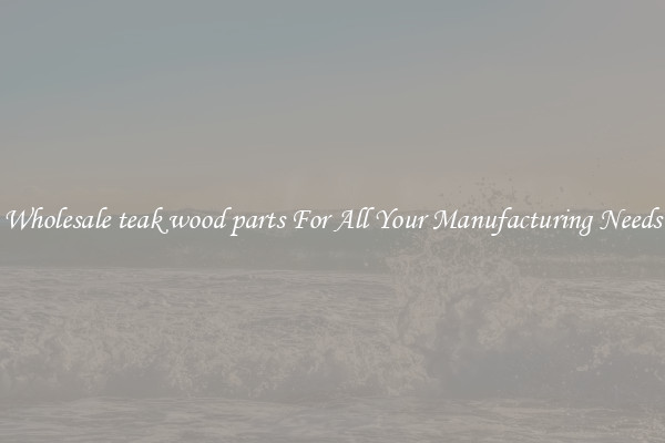 Wholesale teak wood parts For All Your Manufacturing Needs