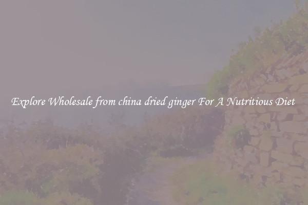 Explore Wholesale from china dried ginger For A Nutritious Diet 