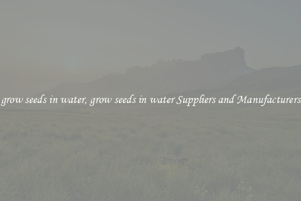grow seeds in water, grow seeds in water Suppliers and Manufacturers
