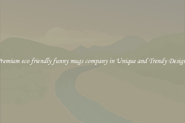 Premium eco friendly funny mugs company in Unique and Trendy Designs