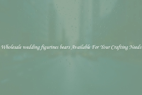 Wholesale wedding figurines bears Available For Your Crafting Needs