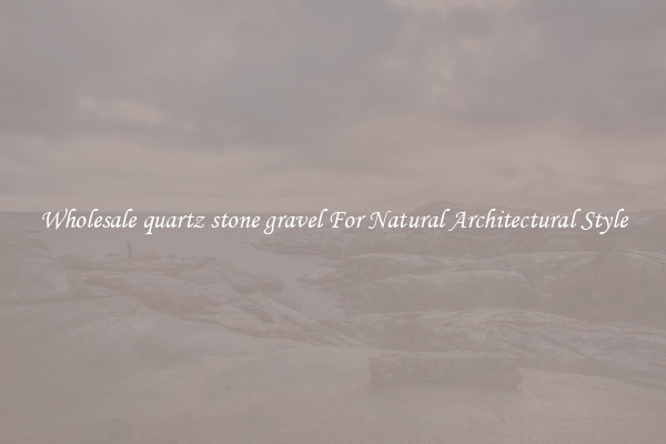 Wholesale quartz stone gravel For Natural Architectural Style
