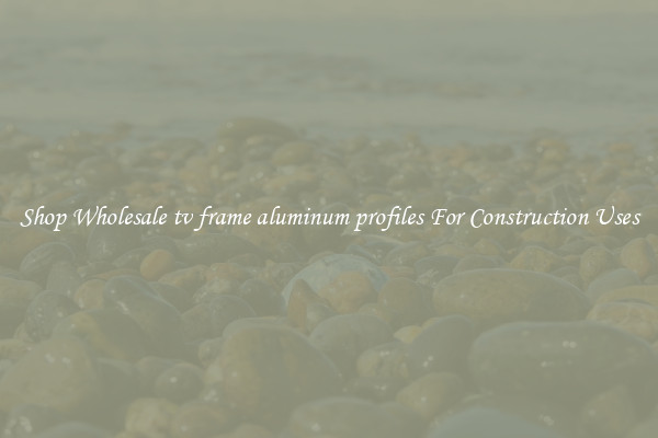 Shop Wholesale tv frame aluminum profiles For Construction Uses