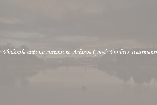 Wholesale anti uv curtain to Achieve Good Window Treatments