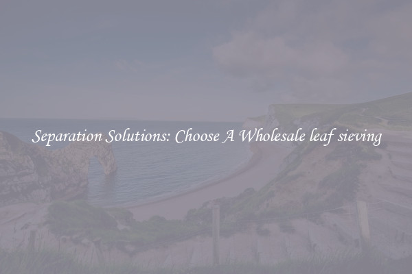 Separation Solutions: Choose A Wholesale leaf sieving