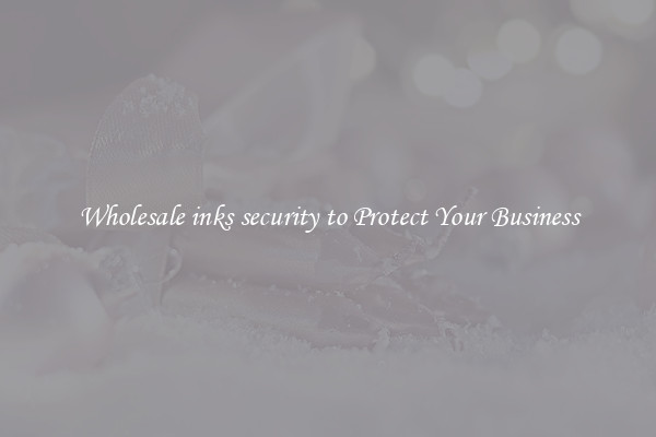 Wholesale inks security to Protect Your Business