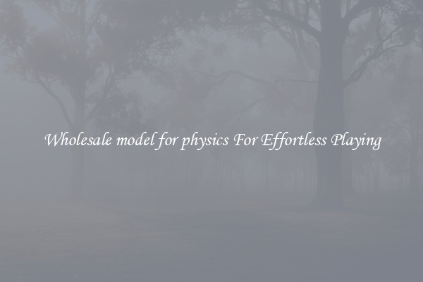 Wholesale model for physics For Effortless Playing