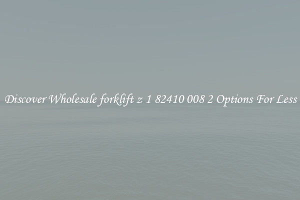 Discover Wholesale forklift z 1 82410 008 2 Options For Less