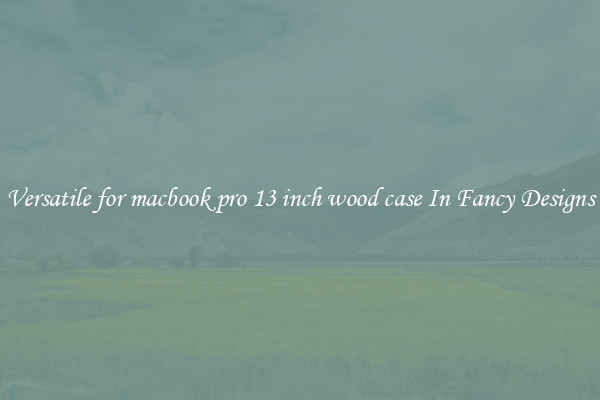 Versatile for macbook pro 13 inch wood case In Fancy Designs