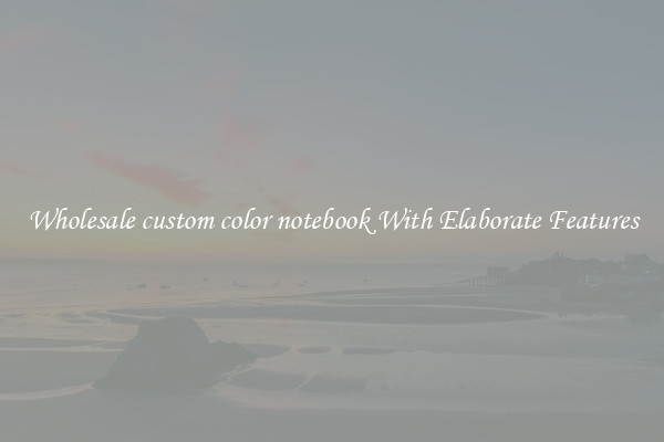 Wholesale custom color notebook With Elaborate Features
