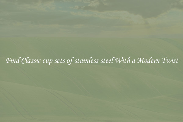 Find Classic cup sets of stainless steel With a Modern Twist