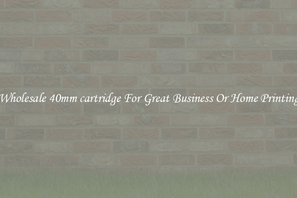 Wholesale 40mm cartridge For Great Business Or Home Printing