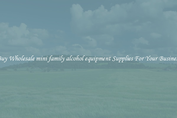 Buy Wholesale mini family alcohol equipment Supplies For Your Business