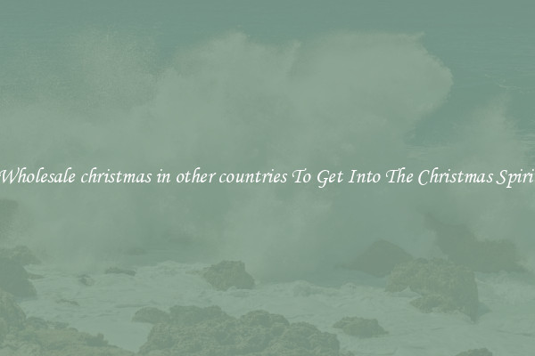 Wholesale christmas in other countries To Get Into The Christmas Spirit