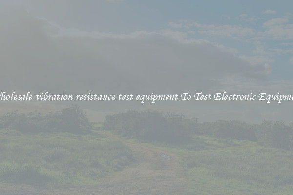 Wholesale vibration resistance test equipment To Test Electronic Equipment