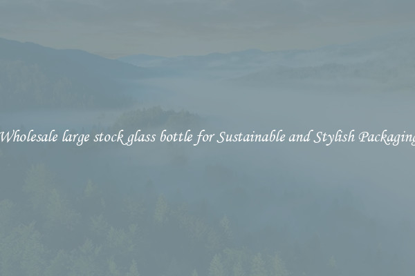 Wholesale large stock glass bottle for Sustainable and Stylish Packaging