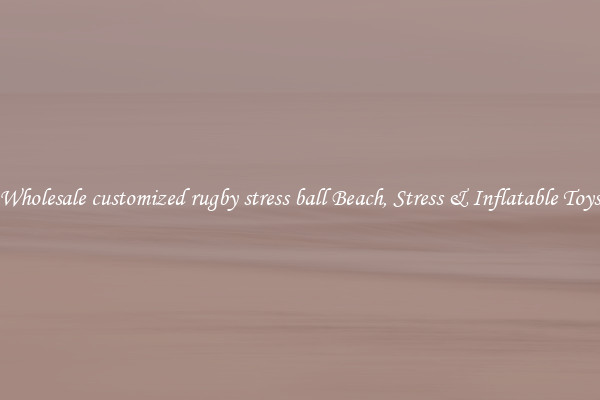 Wholesale customized rugby stress ball Beach, Stress & Inflatable Toys