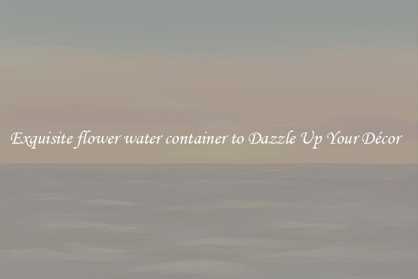 Exquisite flower water container to Dazzle Up Your Décor  