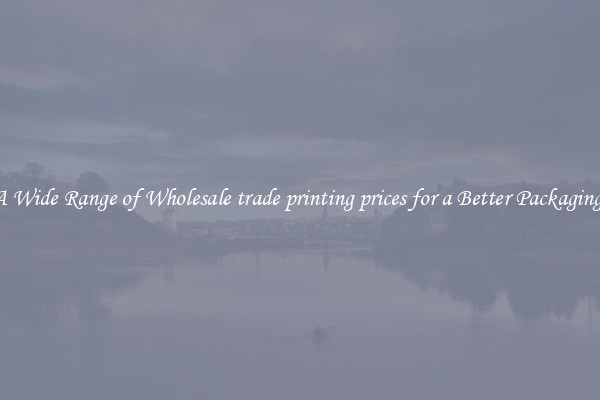 A Wide Range of Wholesale trade printing prices for a Better Packaging 