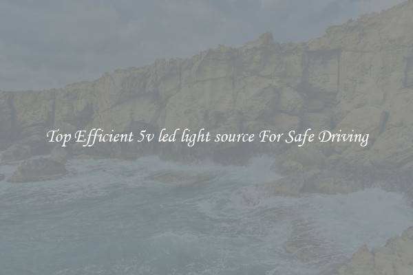 Top Efficient 5v led light source For Safe Driving