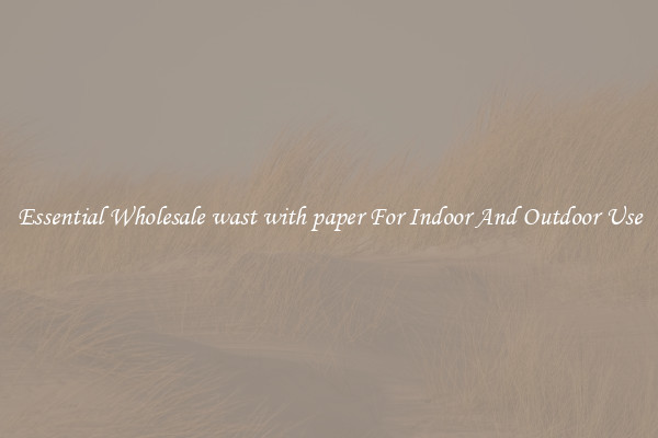 Essential Wholesale wast with paper For Indoor And Outdoor Use