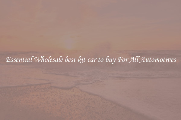 Essential Wholesale best kit car to buy For All Automotives
