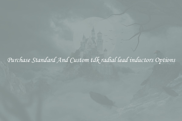 Purchase Standard And Custom tdk radial lead inductors Options