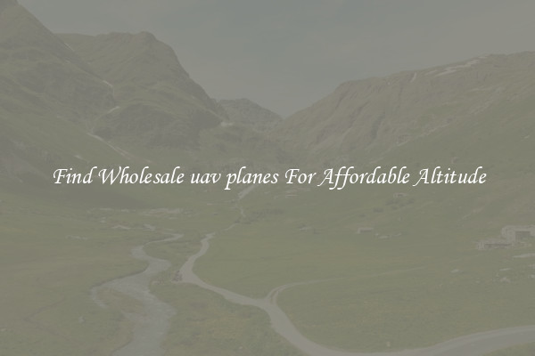 Find Wholesale uav planes For Affordable Altitude