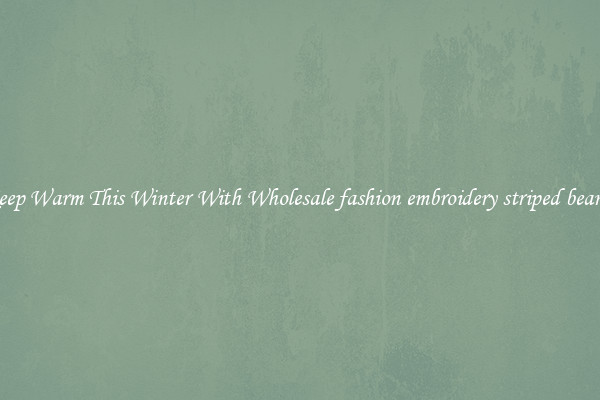 Keep Warm This Winter With Wholesale fashion embroidery striped beanie
