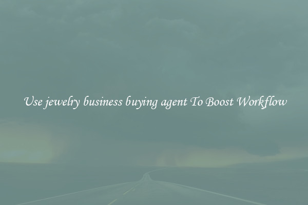 Use jewelry business buying agent To Boost Workflow