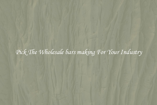 Pick The Wholesale bars making For Your Industry