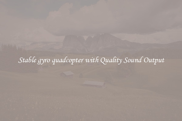Stable gyro quadcopter with Quality Sound Output