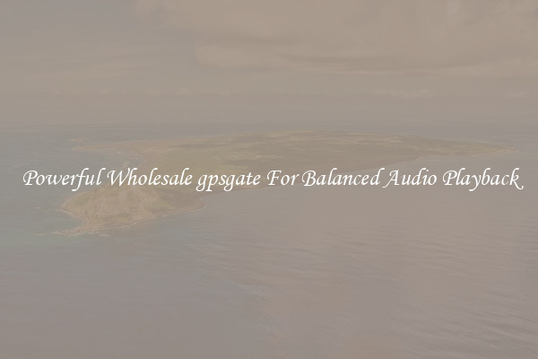 Powerful Wholesale gpsgate For Balanced Audio Playback