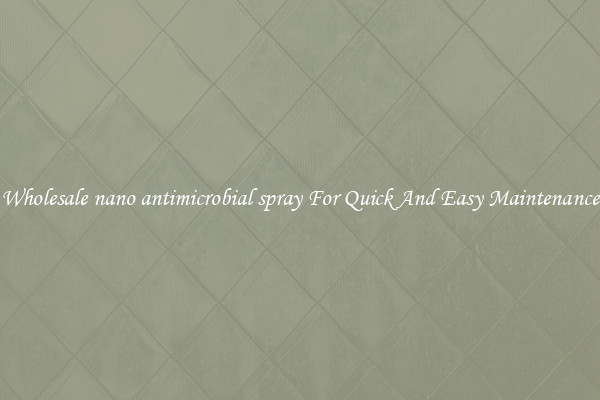 Wholesale nano antimicrobial spray For Quick And Easy Maintenance