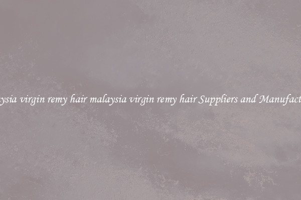 malaysia virgin remy hair malaysia virgin remy hair Suppliers and Manufacturers
