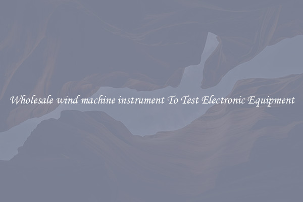 Wholesale wind machine instrument To Test Electronic Equipment