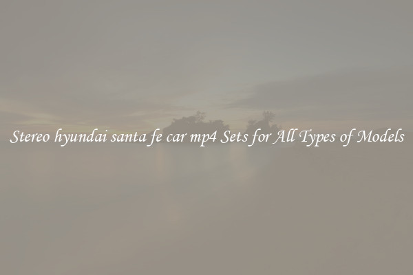 Stereo hyundai santa fe car mp4 Sets for All Types of Models