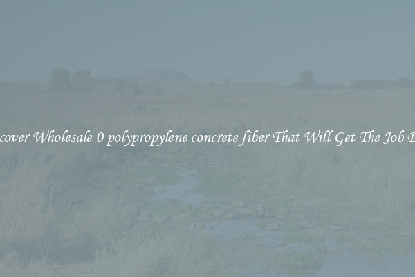 Discover Wholesale 0 polypropylene concrete fiber That Will Get The Job Done
