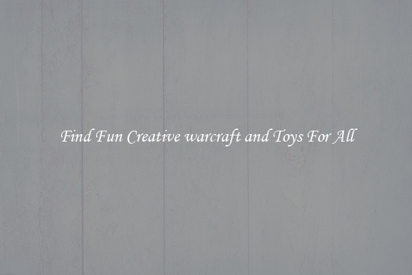 Find Fun Creative warcraft and Toys For All