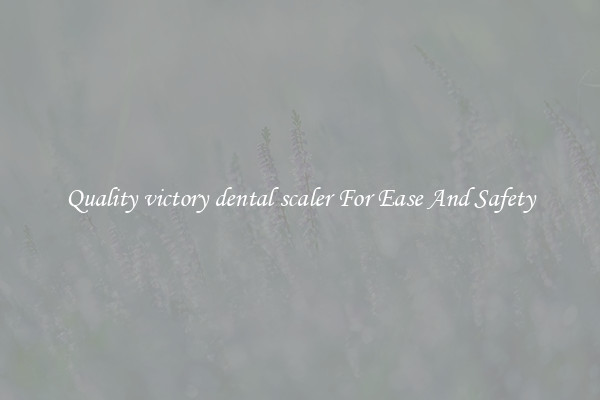 Quality victory dental scaler For Ease And Safety