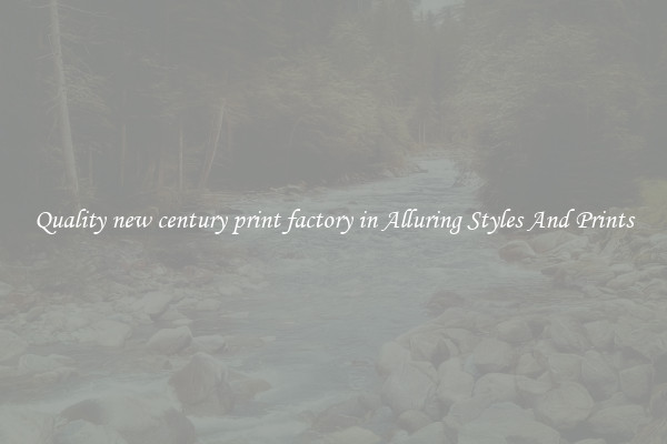 Quality new century print factory in Alluring Styles And Prints