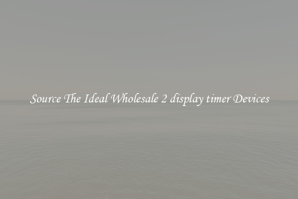 Source The Ideal Wholesale 2 display timer Devices